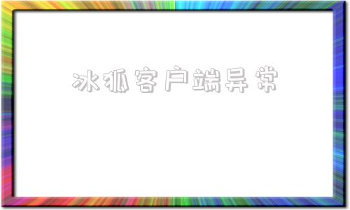 冰狐客户端异常登录状态异常部分功能受限请重启客户端